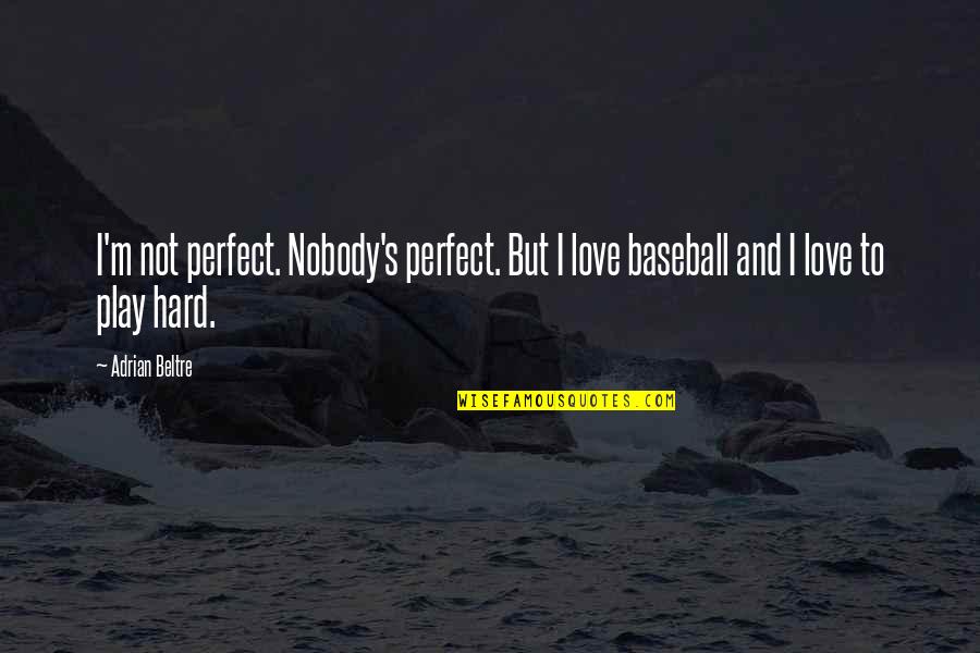 Love And Baseball Quotes By Adrian Beltre: I'm not perfect. Nobody's perfect. But I love