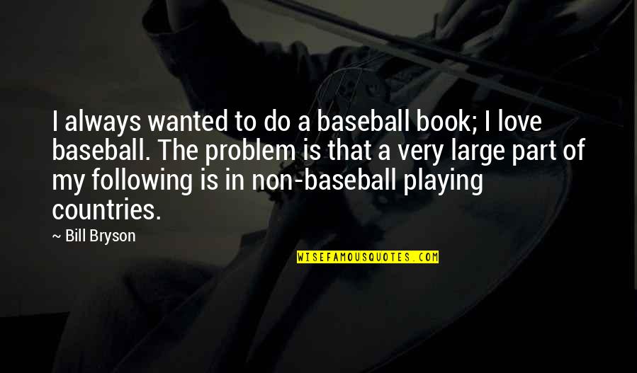 Love And Baseball Quotes By Bill Bryson: I always wanted to do a baseball book;