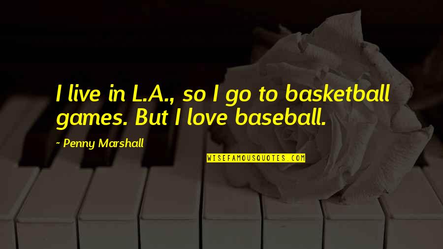 Love And Baseball Quotes By Penny Marshall: I live in L.A., so I go to