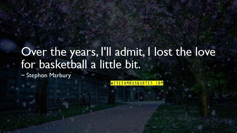 Love And Basketball Love Quotes By Stephon Marbury: Over the years, I'll admit, I lost the