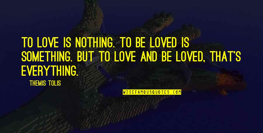 Love And Be Loved Is Everything Quotes By Themis Tolis: To love is nothing. To be loved is