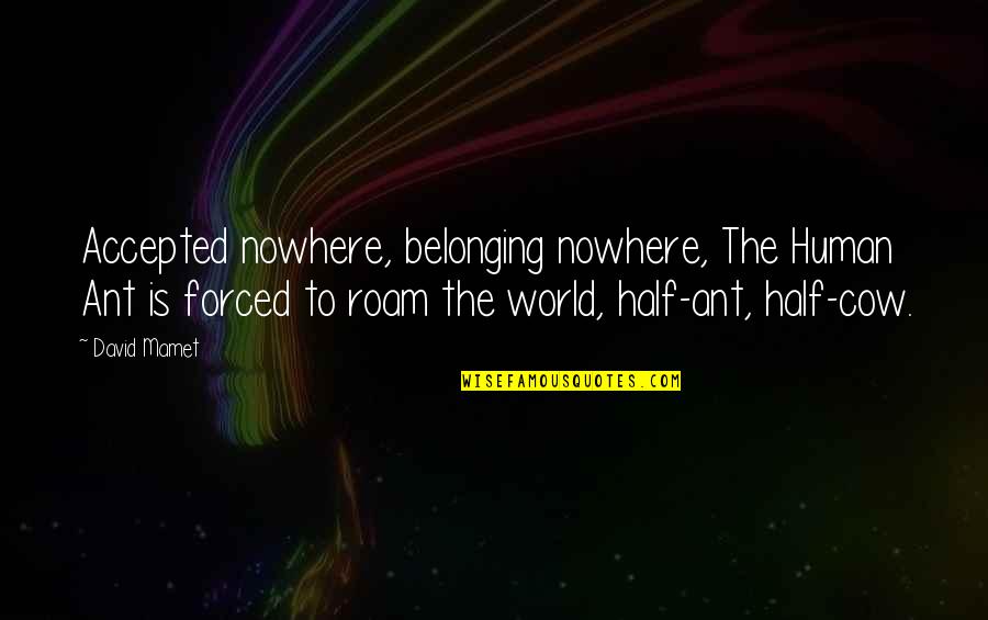 Love And Being Brave Quotes By David Mamet: Accepted nowhere, belonging nowhere, The Human Ant is