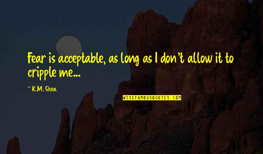 Love And Being Brave Quotes By K.M. Shea: Fear is acceptable, as long as I don't