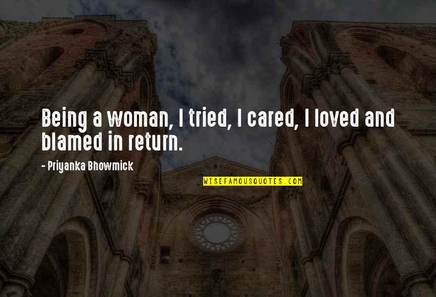 Love And Being Loved Quotes By Priyanka Bhowmick: Being a woman, I tried, I cared, I