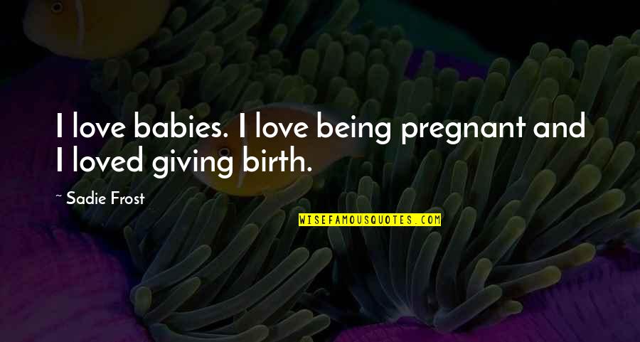 Love And Being Loved Quotes By Sadie Frost: I love babies. I love being pregnant and