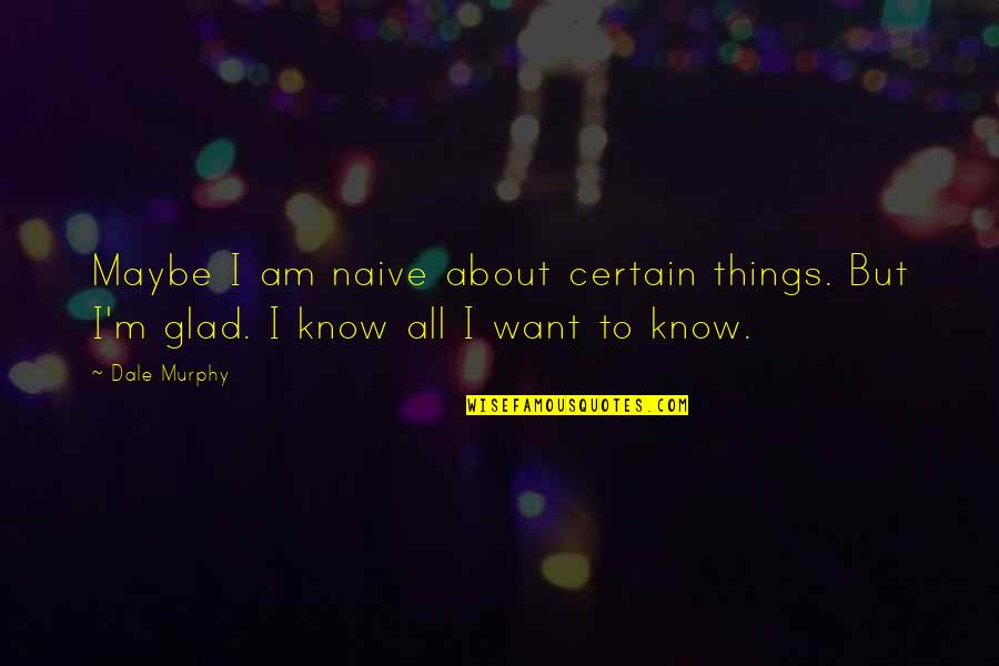 Love And Belonging Needs Quotes By Dale Murphy: Maybe I am naive about certain things. But