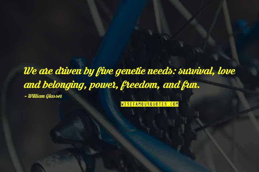Love And Belonging Needs Quotes By William Glasser: We are driven by five genetic needs: survival, Love And Belonging Needs Quotes By William Glasser: We are driven by five genetic needs: survival,