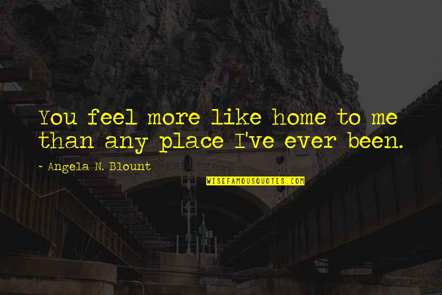 Love And Belonging Quotes By Angela N. Blount: You feel more like home to me than