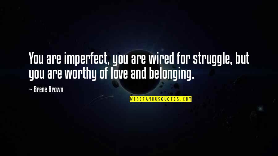 Love And Belonging Quotes By Brene Brown: You are imperfect, you are wired for struggle,