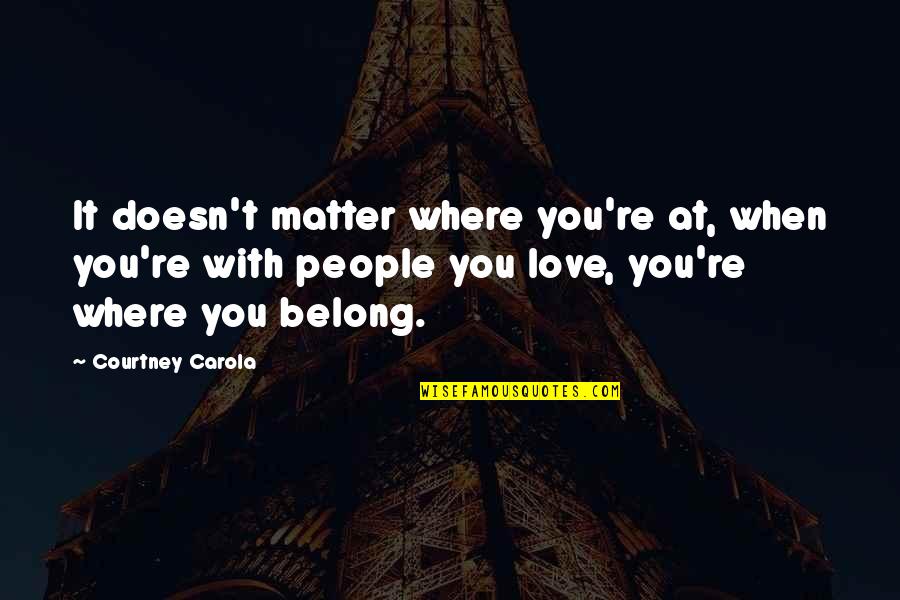 Love And Belonging Quotes By Courtney Carola: It doesn't matter where you're at, when you're