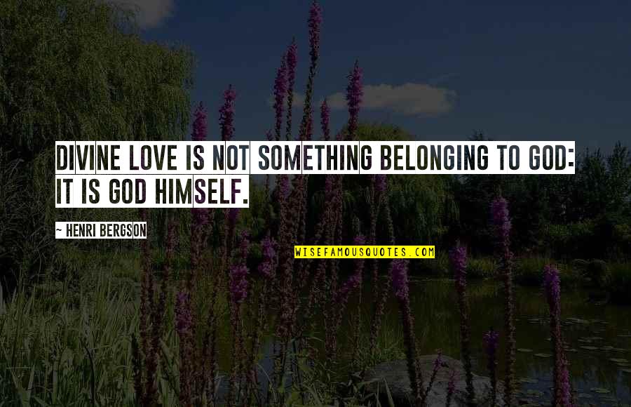 Love And Belonging Quotes By Henri Bergson: Divine love is not something belonging to God: