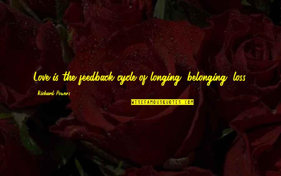 Love And Belonging Quotes By Richard Powers: Love is the feedback cycle of longing, belonging,