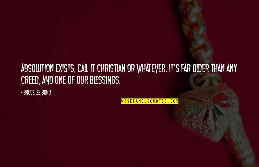 Love And Blessings Quotes By Bruce Lee Bond: Absolution exists, call it Christian or whatever. It's Love And Blessings Quotes By Bruce Lee Bond: Absolution exists, call it Christian or whatever. It's