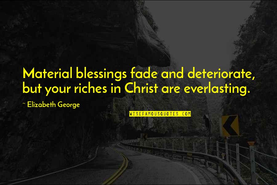 Love And Blessings Quotes By Elizabeth George: Material blessings fade and deteriorate, but your riches Love And Blessings Quotes By Elizabeth George: Material blessings fade and deteriorate, but your riches