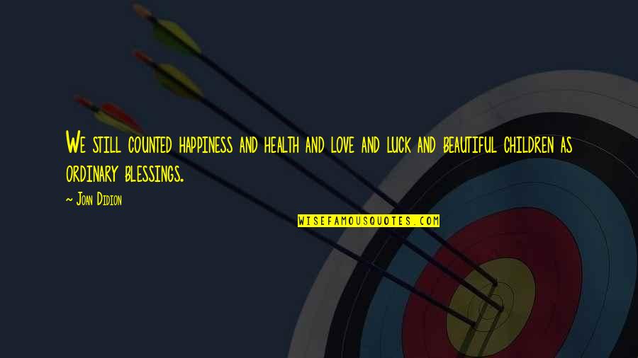 Love And Blessings Quotes By Joan Didion: We still counted happiness and health and love Love And Blessings Quotes By Joan Didion: We still counted happiness and health and love