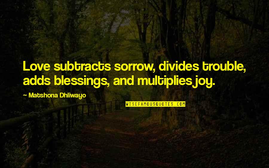 Love And Blessings Quotes By Matshona Dhliwayo: Love subtracts sorrow, divides trouble, adds blessings, and Love And Blessings Quotes By Matshona Dhliwayo: Love subtracts sorrow, divides trouble, adds blessings, and