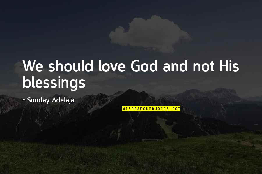 Love And Blessings Quotes By Sunday Adelaja: We should love God and not His blessings Love And Blessings Quotes By Sunday Adelaja: We should love God and not His blessings
