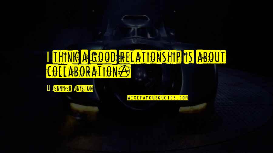Love And Booze Quotes By Jennifer Aniston: I think a good relationship is about collaboration.