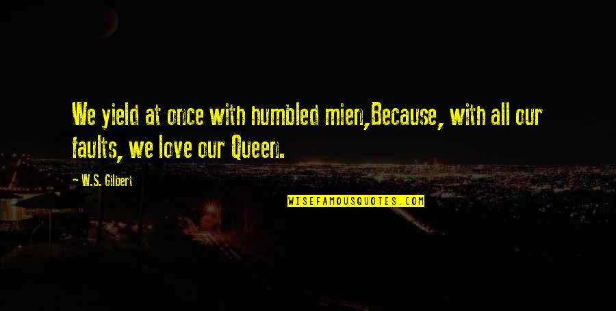 Love And Booze Quotes By W.S. Gilbert: We yield at once with humbled mien,Because, with