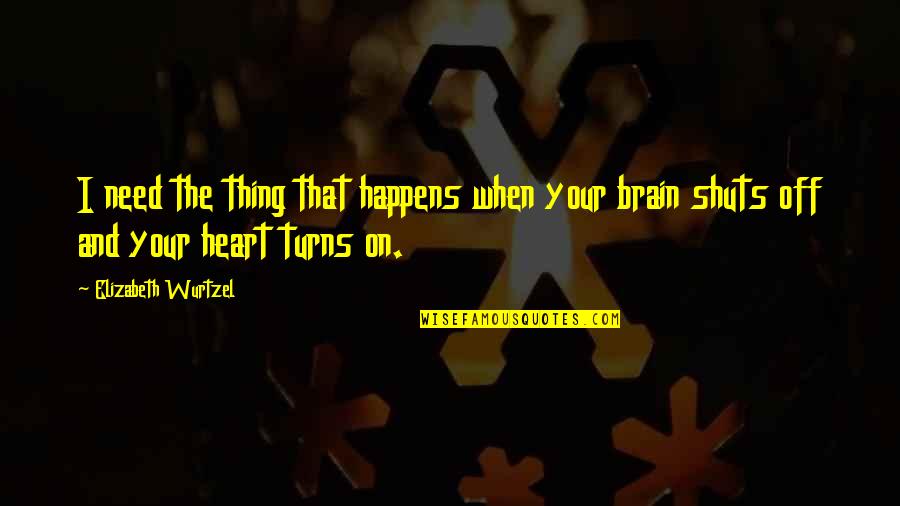 Love And Brain Quotes By Elizabeth Wurtzel: I need the thing that happens when your Love And Brain Quotes By Elizabeth Wurtzel: I need the thing that happens when your