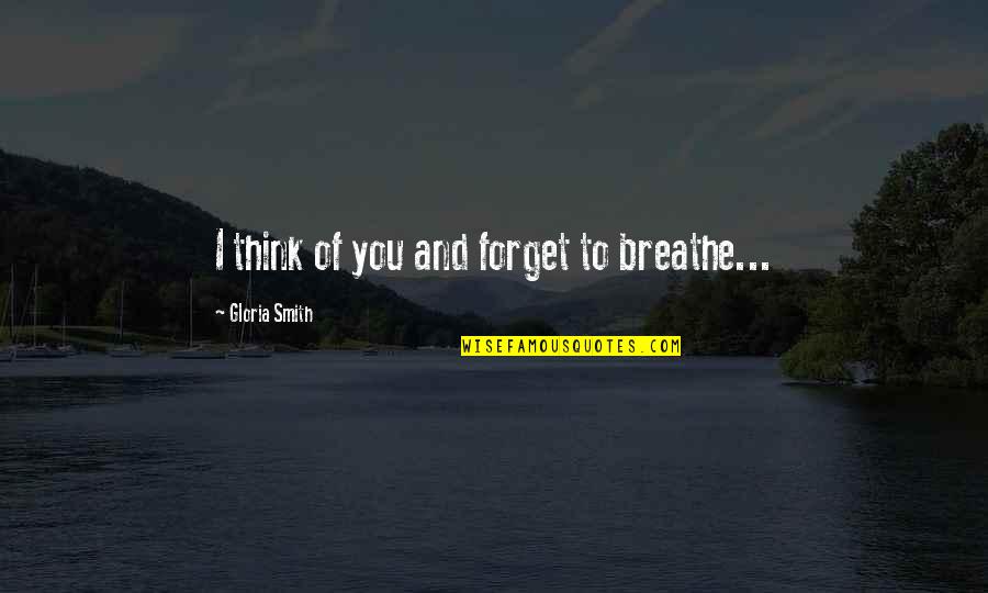 Love And Breathe Quotes By Gloria Smith: I think of you and forget to breathe... Love And Breathe Quotes By Gloria Smith: I think of you and forget to breathe...