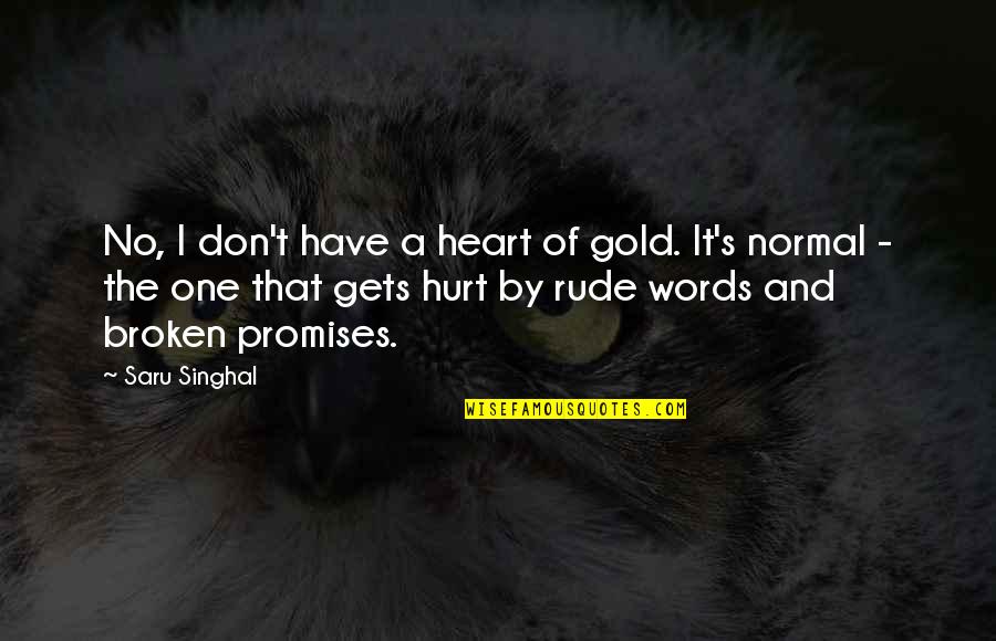 Love And Broken Promises Quotes By Saru Singhal: No, I don't have a heart of gold. Love And Broken Promises Quotes By Saru Singhal: No, I don't have a heart of gold.