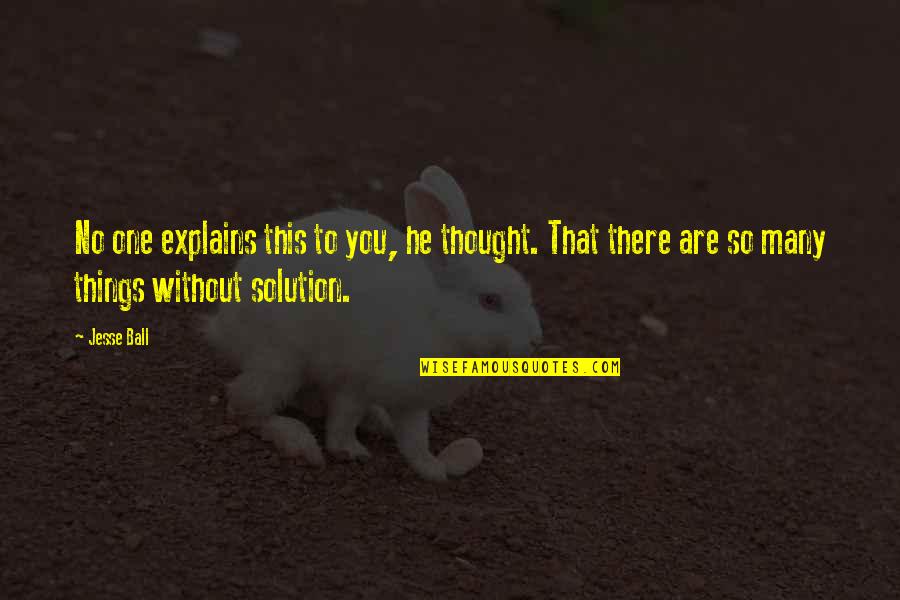 Love And Calmness Quotes By Jesse Ball: No one explains this to you, he thought. Love And Calmness Quotes By Jesse Ball: No one explains this to you, he thought.