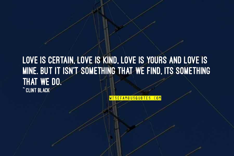 Love And Certain Quotes By Clint Black: Love is certain, love is kind, love is