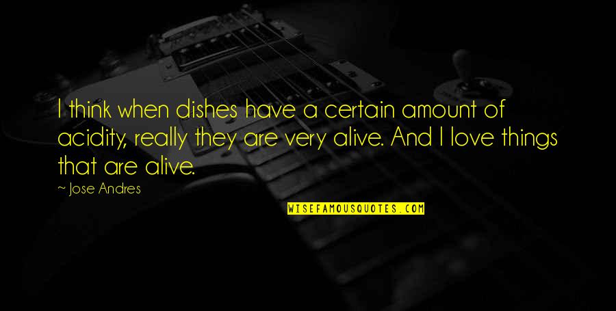 Love And Certain Quotes By Jose Andres: I think when dishes have a certain amount Love And Certain Quotes By Jose Andres: I think when dishes have a certain amount