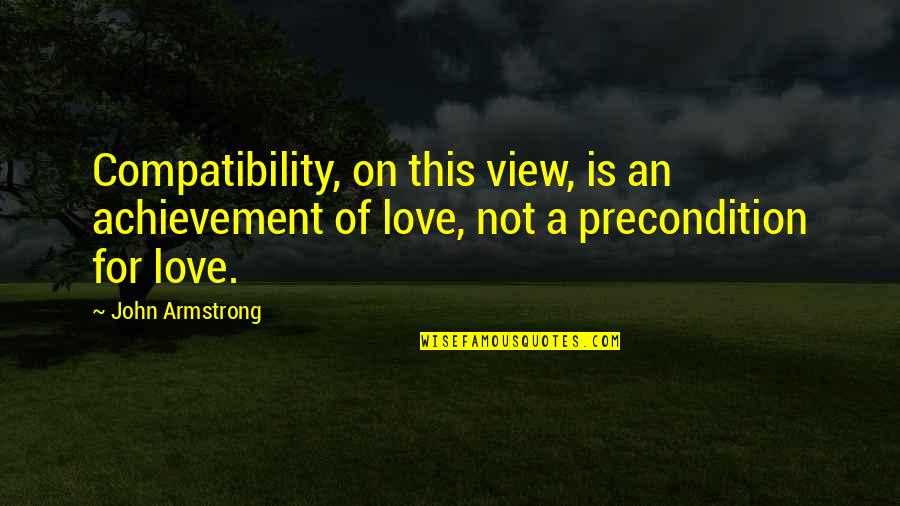 Love And Compatibility Quotes By John Armstrong: Compatibility, on this view, is an achievement of Love And Compatibility Quotes By John Armstrong: Compatibility, on this view, is an achievement of