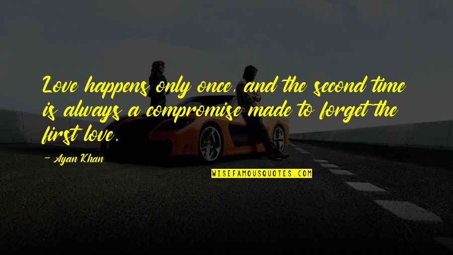 Love And Compromise Quotes By Ayan Khan: Love happens only once, and the second time Love And Compromise Quotes By Ayan Khan: Love happens only once, and the second time