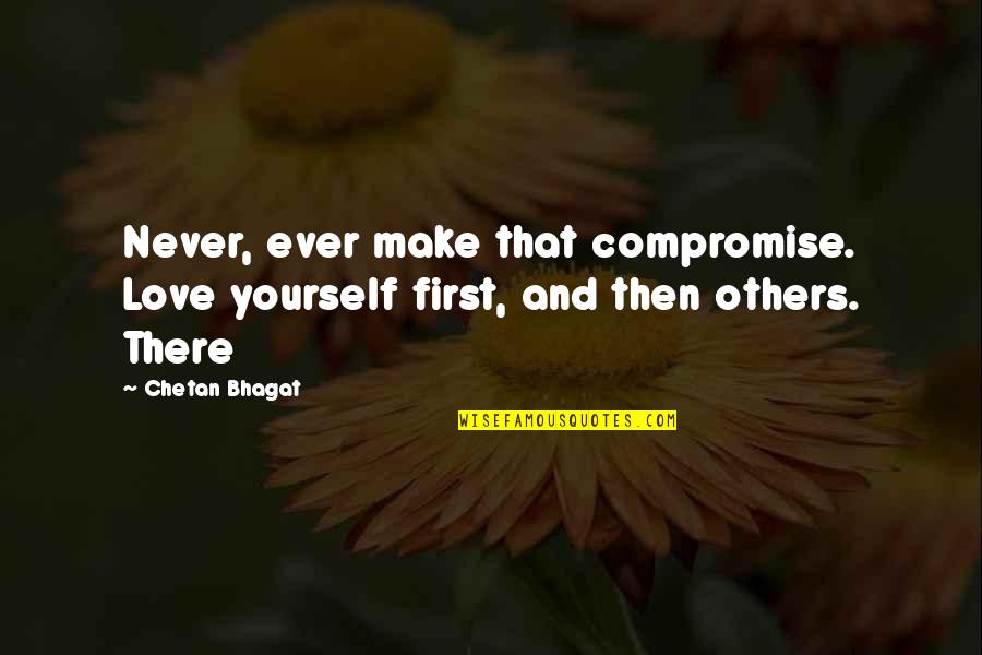 Love And Compromise Quotes By Chetan Bhagat: Never, ever make that compromise. Love yourself first,