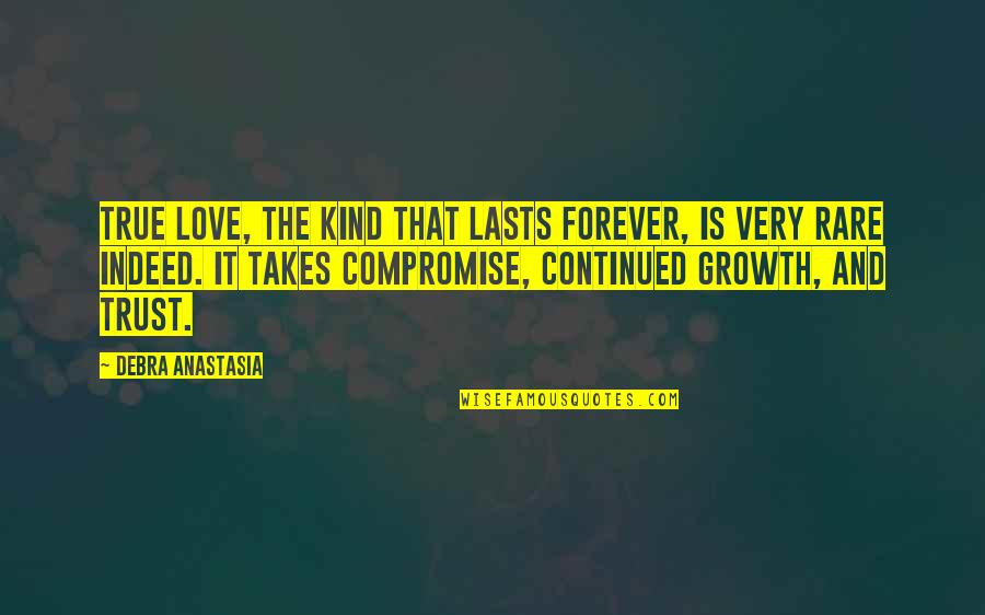 Love And Compromise Quotes By Debra Anastasia: True love, the kind that lasts forever, is Love And Compromise Quotes By Debra Anastasia: True love, the kind that lasts forever, is