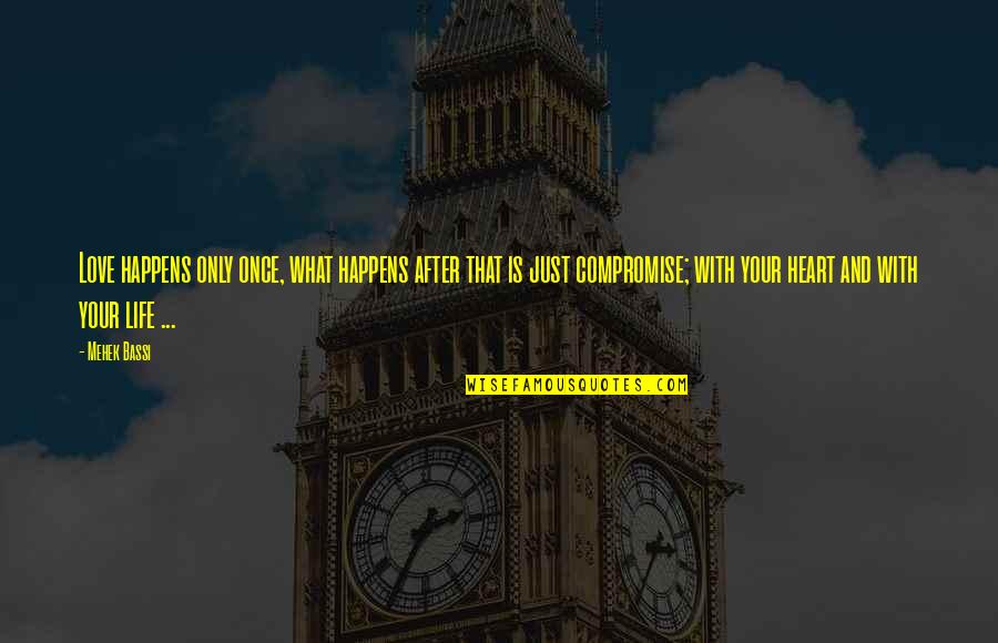 Love And Compromise Quotes By Mehek Bassi: Love happens only once, what happens after that Love And Compromise Quotes By Mehek Bassi: Love happens only once, what happens after that