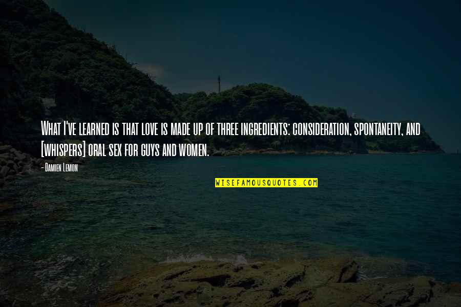 Love And Consideration Quotes By Damien Lemon: What I've learned is that love is made