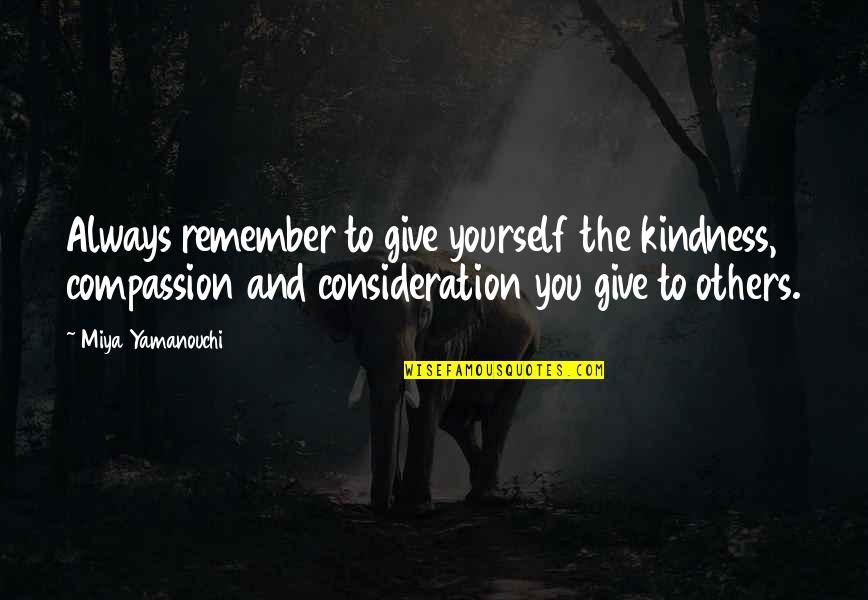 Love And Consideration Quotes By Miya Yamanouchi: Always remember to give yourself the kindness, compassion