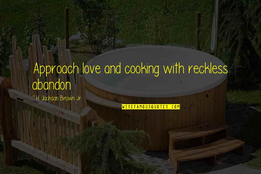 Love And Cooking Quotes By H. Jackson Brown Jr.: Approach love and cooking with reckless abandon