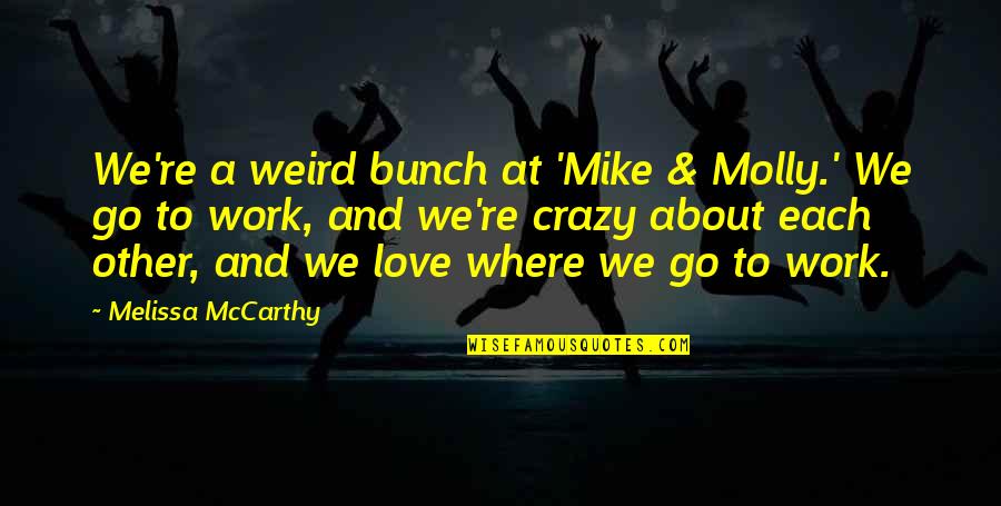 Love And Crazy Quotes By Melissa McCarthy: We're a weird bunch at 'Mike & Molly.' Love And Crazy Quotes By Melissa McCarthy: We're a weird bunch at 'Mike & Molly.'