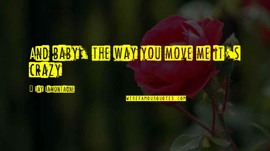 Love And Crazy Quotes By Ray Lamontagne: And baby, the way you move me it's Love And Crazy Quotes By Ray Lamontagne: And baby, the way you move me it's