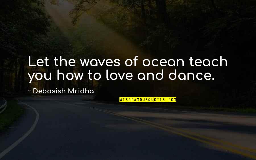 Love And Dance Quotes By Debasish Mridha: Let the waves of ocean teach you how