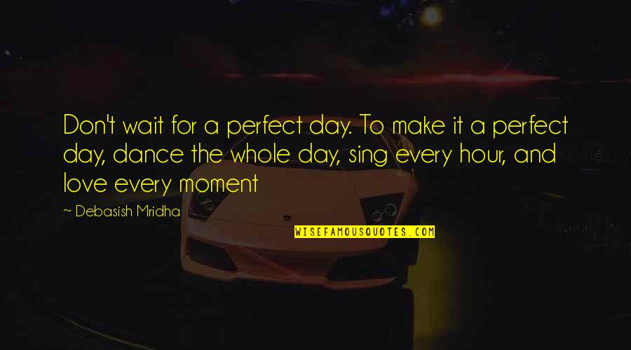 Love And Dance Quotes By Debasish Mridha: Don't wait for a perfect day. To make