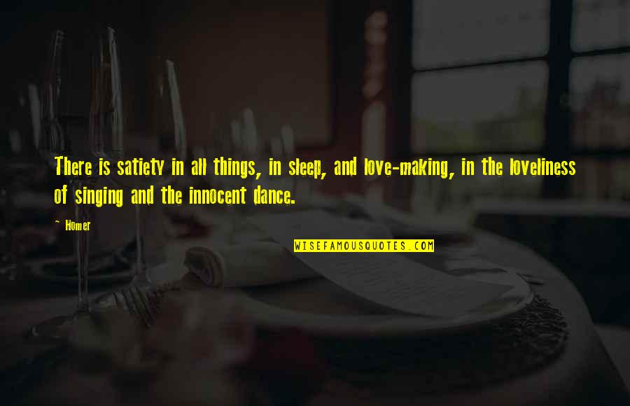 Love And Dance Quotes By Homer: There is satiety in all things, in sleep,