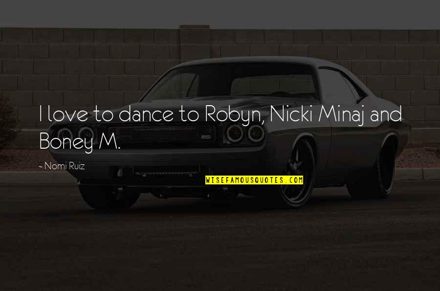Love And Dance Quotes By Nomi Ruiz: I love to dance to Robyn, Nicki Minaj