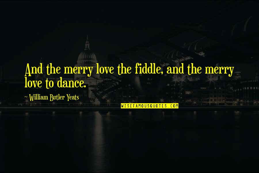 Love And Dance Quotes By William Butler Yeats: And the merry love the fiddle, and the