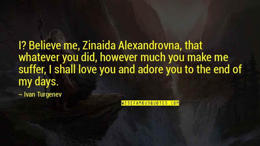 Love And Days Quotes By Ivan Turgenev: I? Believe me, Zinaida Alexandrovna, that whatever you