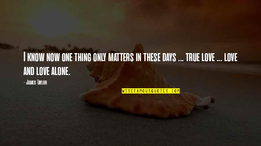 Love And Days Quotes By James Taylor: I know now one thing only matters in