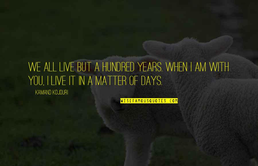 Love And Days Quotes By Kamand Kojouri: We all live but a hundred years. When