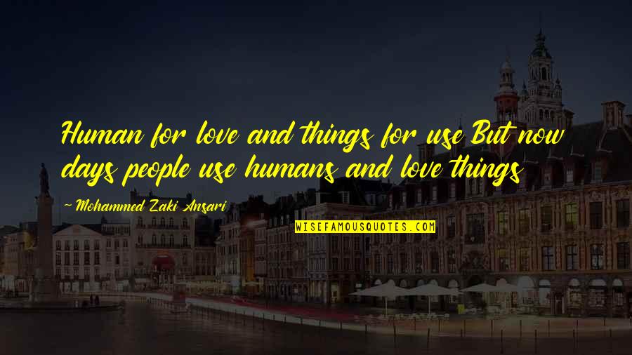Love And Days Quotes By Mohammed Zaki Ansari: Human for love and things for use But