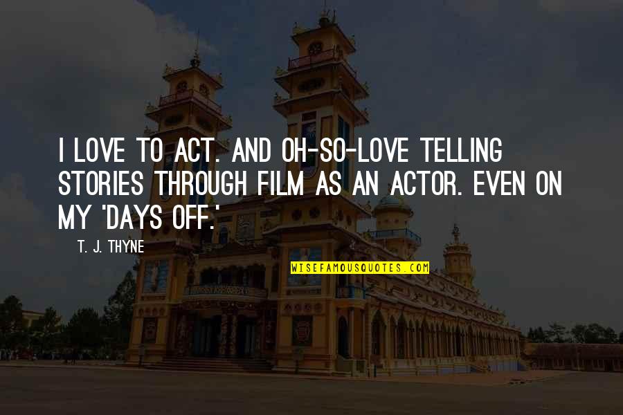 Love And Days Quotes By T. J. Thyne: I love to act. And oh-so-love telling stories