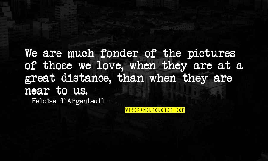 Love And Distance Pictures Quotes By Heloise D'Argenteuil: We are much fonder of the pictures of